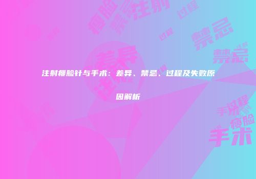 注射瘦脸针与手术：差异、禁忌、过程及失败原因解析