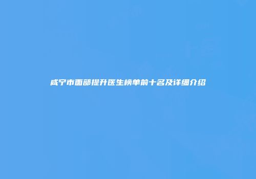 咸宁市面部提升医生榜单前十名及详细介绍