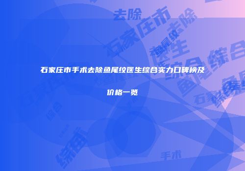 石家庄市手术去除鱼尾纹医生综合实力口碑榜及价格一览