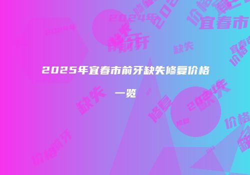 2025年宜春市前牙缺失修复价格一览