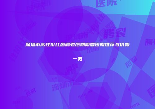 深圳市高性价比唇腭裂后期修复医院推荐与价格一览
