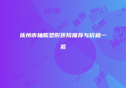抚州市抽脂塑形医院推荐与价格一览