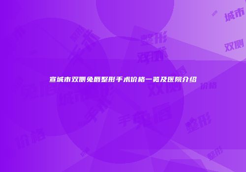 宣城市双侧兔唇整形手术价格一览及医院介绍