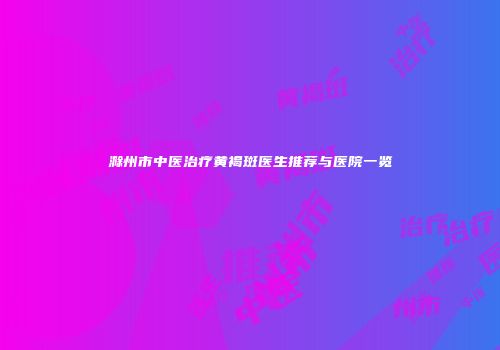 滁州市中医治疗黄褐斑医生推荐与医院一览