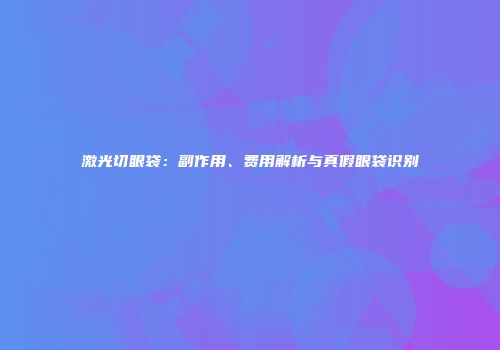 激光切眼袋：副作用、费用解析与真假眼袋识别