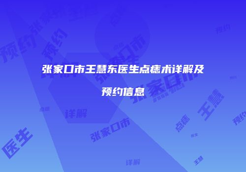 张家口市王慧东医生点痣术详解及预约信息