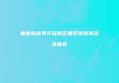 秦皇岛市美牙冠矫正暴牙医院排名及推荐