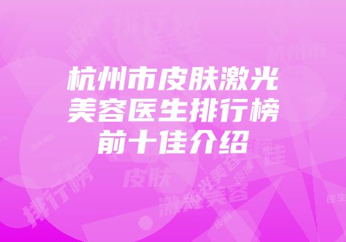 杭州市皮肤激光美容医生排行榜前十佳介绍