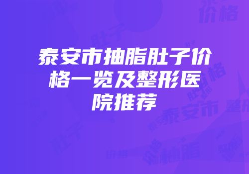 泰安市抽脂肚子价格一览及整形医院推荐