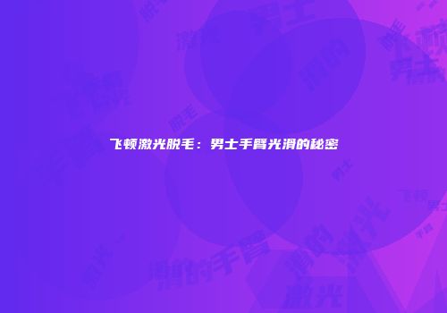 飞顿激光脱毛：男士手臂光滑的秘密