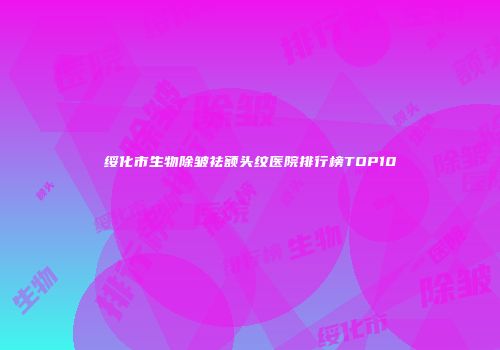 绥化市生物除皱祛额头纹医院排行榜TOP10
