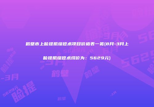 鹤壁市上睑提肌缩短术项目价格表一览(8月-3月上睑提肌缩短术均价为：5629元)