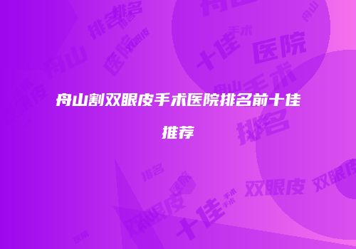 舟山割双眼皮手术医院排名前十佳推荐