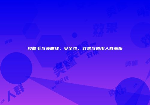 纹睫毛与美瞳线：安全性、效果与适用人群解析
