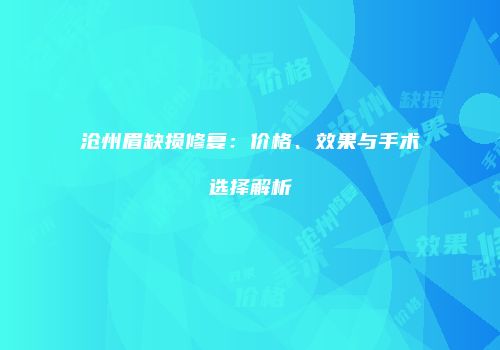 沧州眉缺损修复：价格、效果与手术选择解析