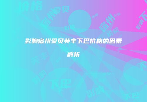 影响宿州爱贝芙丰下巴价格的因素解析