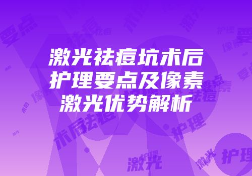激光祛痘坑术后护理要点及像素激光优势解析
