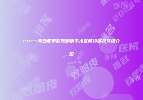 2025年合肥市割双眼皮手术医院排名及详细介绍