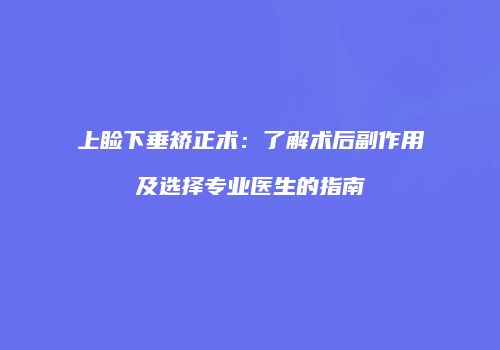 上睑下垂矫正术：了解术后副作用及选择专业医生的指南