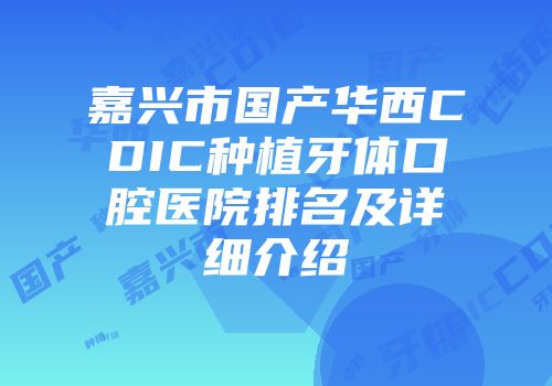 嘉兴市国产华西CDIC种植牙体口腔医院排名及详细介绍
