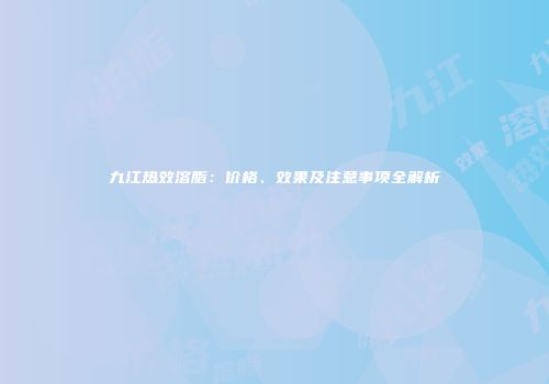 九江热效溶脂：价格、效果及注意事项全解析