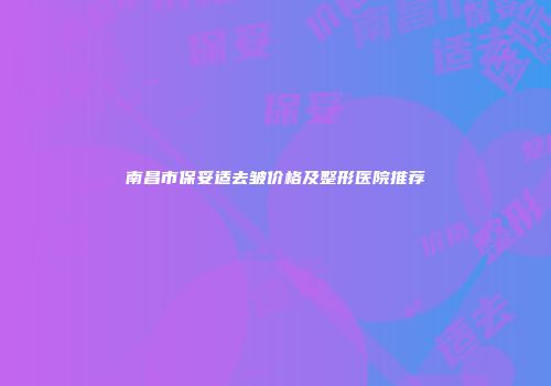 南昌市保妥适去皱价格及整形医院推荐
