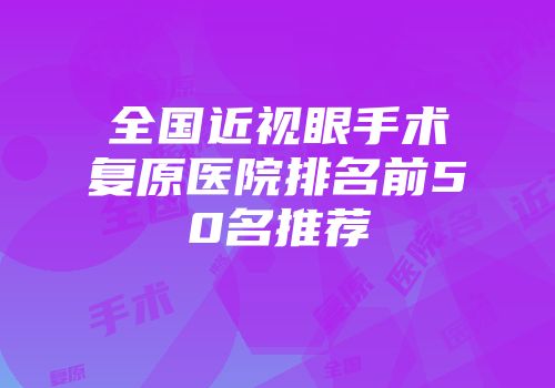 全国近视眼手术复原医院排名前50名推荐