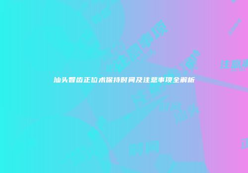 汕头智齿正位术保持时间及注意事项全解析