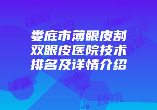 娄底市薄眼皮割双眼皮医院技术排名及详情介绍