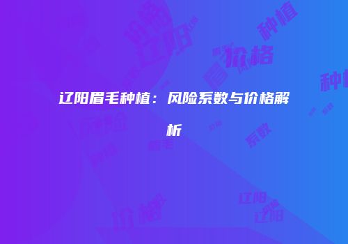 辽阳眉毛种植：风险系数与价格解析
