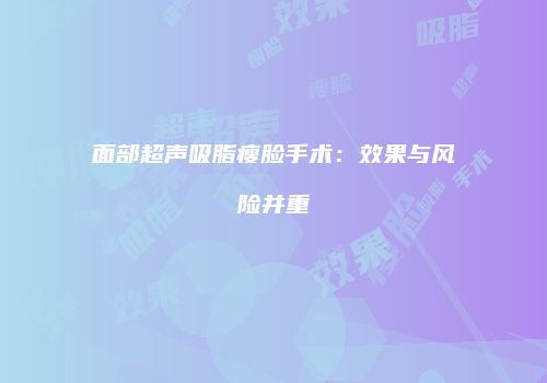 面部超声吸脂瘦脸手术：效果与风险并重