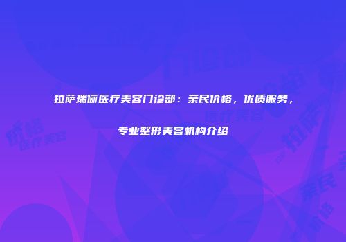 拉萨瑞俪医疗美容门诊部：亲民价格，优质服务，专业整形美容机构介绍