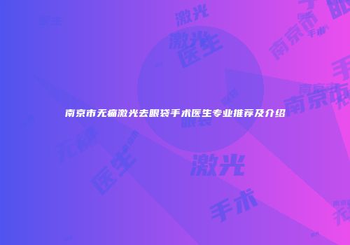 南京市无痛激光去眼袋手术医生专业推荐及介绍