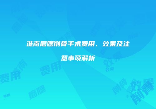 淮南磨腮削骨手术费用、效果及注意事项解析