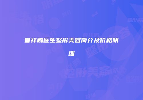 曾祥鹏医生整形美容简介及价格明细
