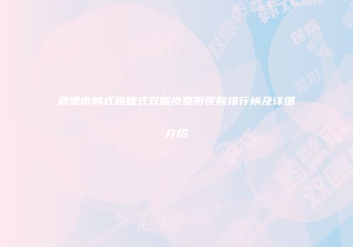 鹤壁市韩式翘睫式双眼皮整形医院排行榜及详细介绍