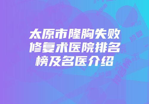 太原市隆胸失败修复术医院排名榜及名医介绍