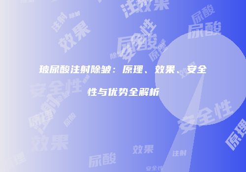 玻尿酸注射除皱：原理、效果、安全性与优势全解析