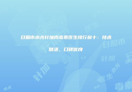 日照市水光针加肉毒素医生排行前十：技术精湛，口碑优良