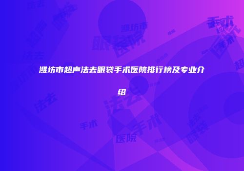 潍坊市超声法去眼袋手术医院排行榜及专业介绍