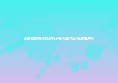 无创祛眼袋恢复时间解析及超美诊所效果展示