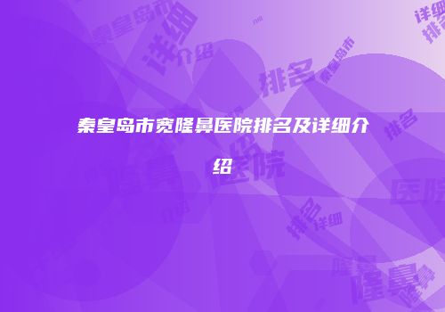 秦皇岛市宽隆鼻医院排名及详细介绍