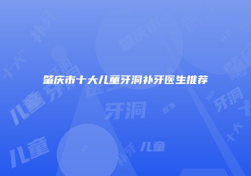 肇庆市十大儿童牙洞补牙医生推荐