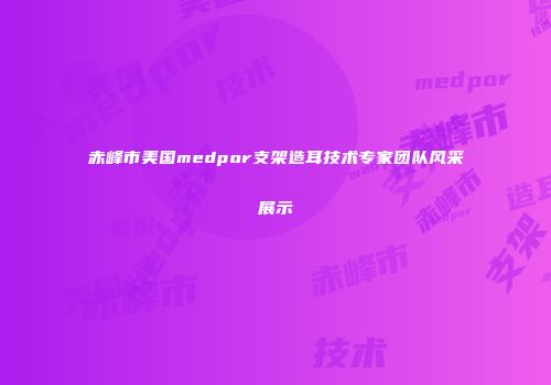 赤峰市美国medpor支架造耳技术专家团队风采展示