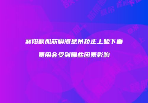 襄阳额肌筋膜瓣悬吊矫正上睑下垂费用会受到哪些因素影响