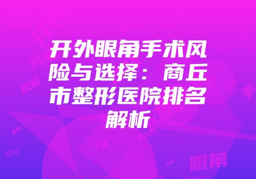 开外眼角手术风险与选择：商丘市整形医院排名解析