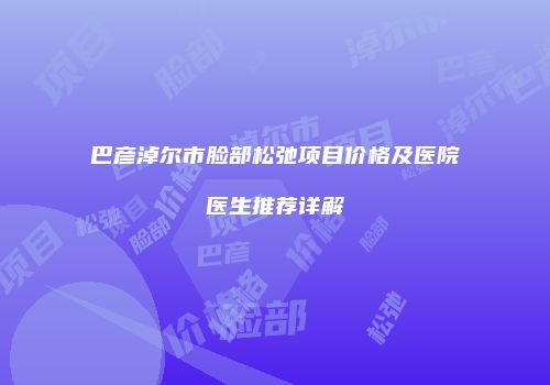 巴彦淖尔市脸部松弛项目价格及医院医生推荐详解