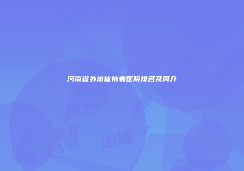 河南省外泌体抗衰医院排名及简介