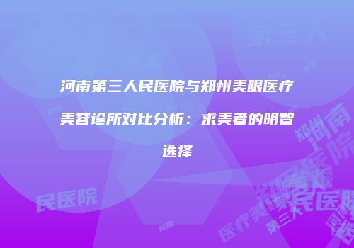 河南第三人民医院与郑州美眼医疗美容诊所对比分析：求美者的明智选择