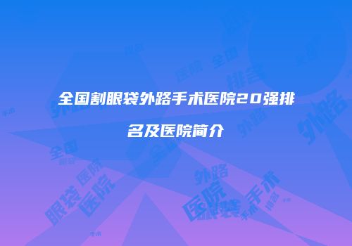 全国割眼袋外路手术医院20强排名及医院简介